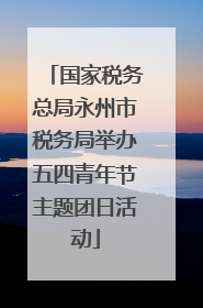 国家税务总局永州市税务局举办五四青年节主题团日活动