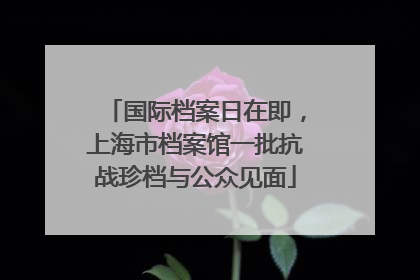 国际档案日在即，上海市档案馆一批抗战珍档与公众见面
