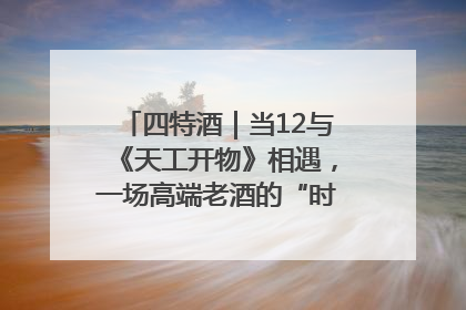 四特酒｜当12与《天工开物》相遇，一场高端老酒的“时间对话”即将启幕