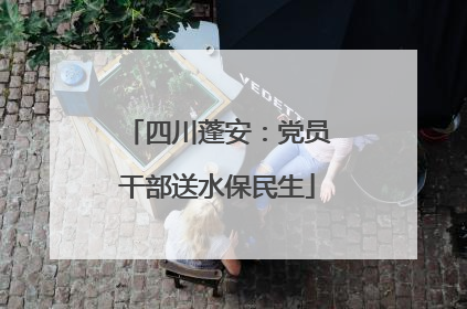 四川蓬安：党员干部送水保民生