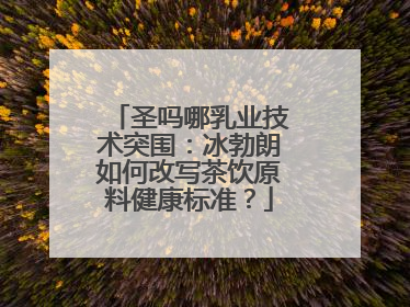 圣吗哪乳业技术突围：冰勃朗如何改写茶饮原料健康标准？