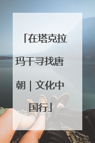 在塔克拉玛干寻找唐朝｜文化中国行