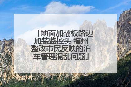 地面加翻板路边加装监控头 福州整改市民反映的泊车管理混乱问题