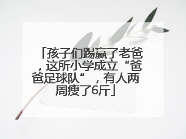 孩子们踢赢了老爸，这所小学成立“爸爸足球队”，有人两周瘦了6斤