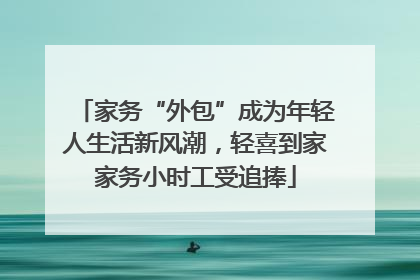 家务“外包”成为年轻人生活新风潮，轻喜到家家务小时工受追捧