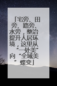 宅旁、田旁、路旁、水旁，整治提升人居环境，这里从“一处美”向“全域美”蝶变