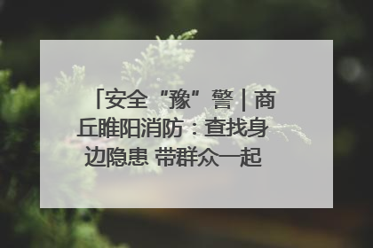 安全“豫”警｜商丘睢阳消防：查找身边隐患 带群众一起“涨知识”