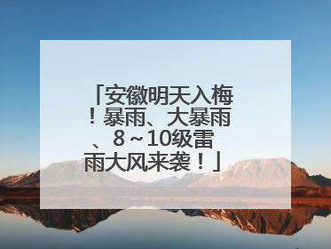 安徽明天入梅！暴雨、大暴雨、8～10级雷雨大风来袭！