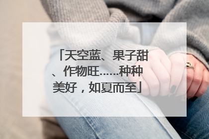 天空蓝、果子甜、作物旺……种种美好，如夏而至