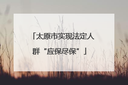 太原市实现法定人群“应保尽保”