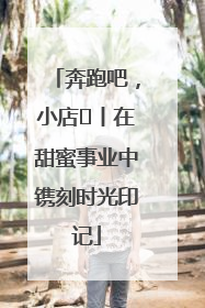 奔跑吧，小店㊶丨在甜蜜事业中镌刻时光印记