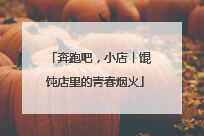 奔跑吧，小店丨馄饨店里的青春烟火