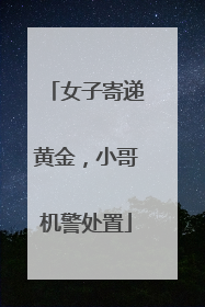 女子寄递黄金，小哥机警处置