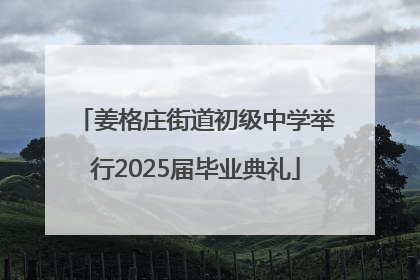 姜格庄街道初级中学举行2025届毕业典礼