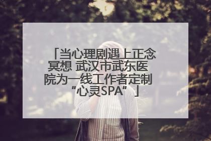 当心理剧遇上正念冥想 武汉市武东医院为一线工作者定制“心灵SPA”