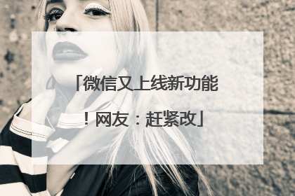 微信又上线新功能！网友：赶紧改