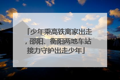 少年乘高铁离家出走，邵阳、衡阳两地车站接力守护出走少年
