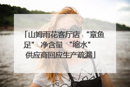 山姆雨花客厅店 “章鱼足” 净含量 “缩水” 供应商回应生产疏漏