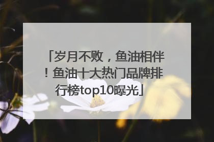 岁月不败，鱼油相伴！鱼油十大热门品牌排行榜top10曝光