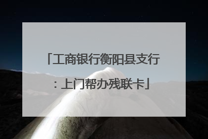 工商银行衡阳县支行：上门帮办残联卡