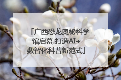 广西恐龙奥秘科学馆启幕 打造AI+数智化科普新范式