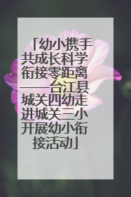 幼小携手共成长科学衔接零距离——台江县城关四幼走进城关三小开展幼小衔接活动