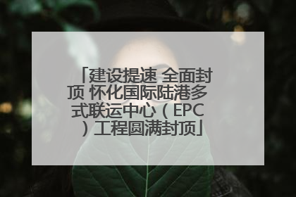 建设提速 全面封顶 怀化国际陆港多式联运中心（EPC）工程圆满封顶