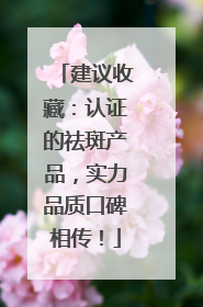 建议收藏：认证的祛斑产品，实力品质口碑相传！