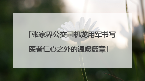张家界公交司机龙用军书写医者仁心之外的温暖篇章