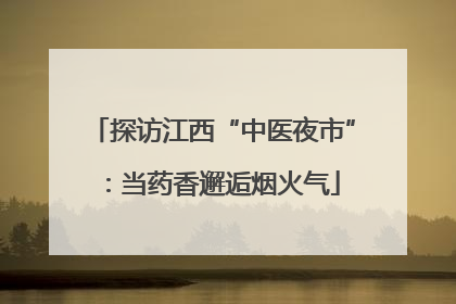 探访江西“中医夜市”：当药香邂逅烟火气