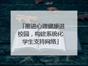 推进心理健康进校园，构建系统化学生支持网络