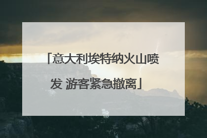 意大利埃特纳火山喷发 游客紧急撤离