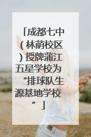 成都七中（林荫校区）授牌蒲江五星学校为“排球队生源基地学校”