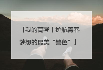 我的高考丨护航青春梦想的最美“警色”