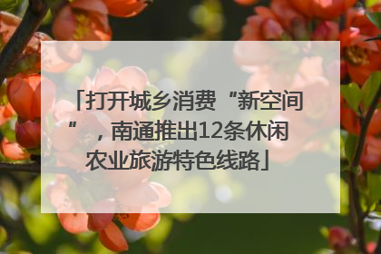 打开城乡消费“新空间”，南通推出12条休闲农业旅游特色线路