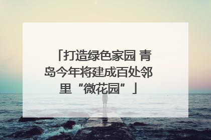 打造绿色家园 青岛今年将建成百处邻里“微花园”