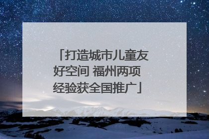 打造城市儿童友好空间 福州两项经验获全国推广