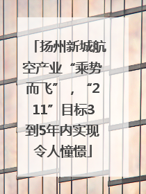 扬州新城航空产业“乘势而飞”，“211”目标3到5年内实现令人憧憬