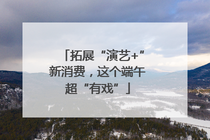 拓展“演艺+”新消费，这个端午超“有戏”