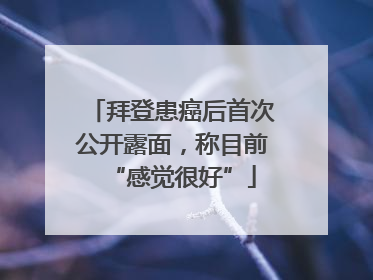 拜登患癌后首次公开露面，称目前“感觉很好”