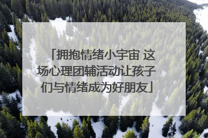拥抱情绪小宇宙 这场心理团辅活动让孩子们与情绪成为好朋友