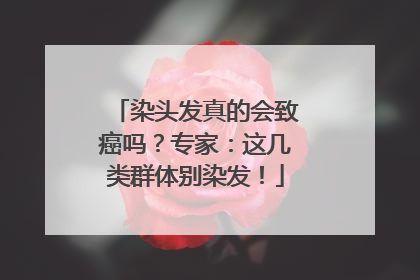 染头发真的会致癌吗？专家：这几类群体别染发！