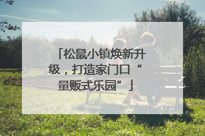 松鼠小镇焕新升级，打造家门口“量贩式乐园”