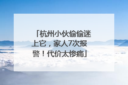 杭州小伙偷偷迷上它，家人7次报警！代价太惨痛