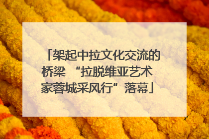 架起中拉文化交流的桥梁 “拉脱维亚艺术家蓉城采风行”落幕
