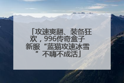 攻速爽翻、装备狂欢，996传奇盒子新服“蓝猫攻速冰雪”不嗨不成活