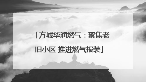 方城华润燃气：聚焦老旧小区 推进燃气报装