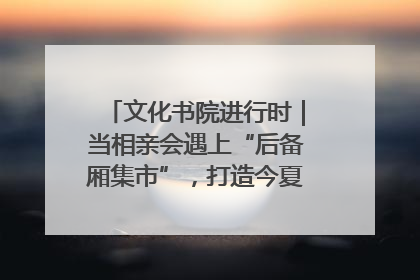 文化书院进行时｜当相亲会遇上“后备厢集市”，打造今夏独有的浪漫