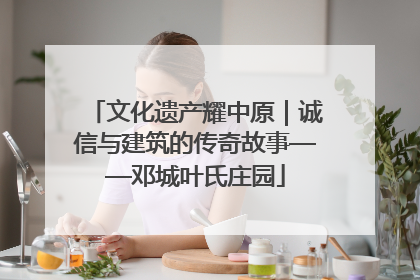 文化遗产耀中原｜诚信与建筑的传奇故事——邓城叶氏庄园