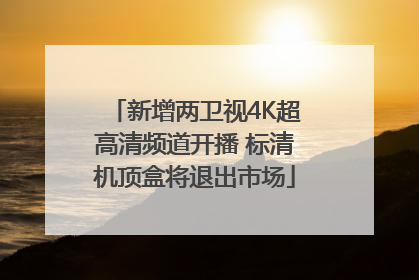 新增两卫视4K超高清频道开播 标清机顶盒将退出市场